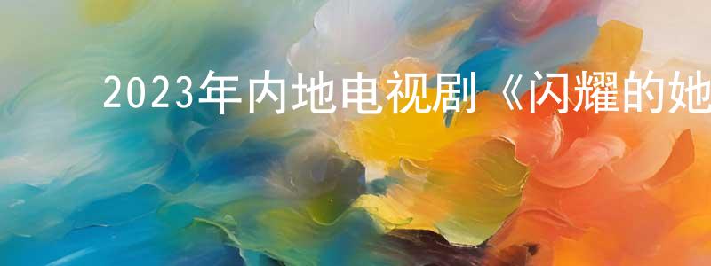 ﻿包坚军的动漫综艺大全,﻿2023年内地电视剧《闪耀的她》第32集[国语字幕]迅雷下载_电影天堂